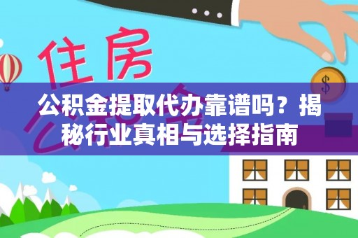 沛县公积金提取代办靠谱吗？揭秘行业真相与选择指南
