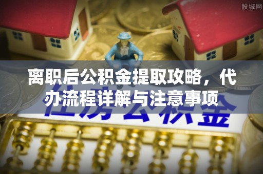 沛县离职后公积金提取攻略，代办流程详解与注意事项