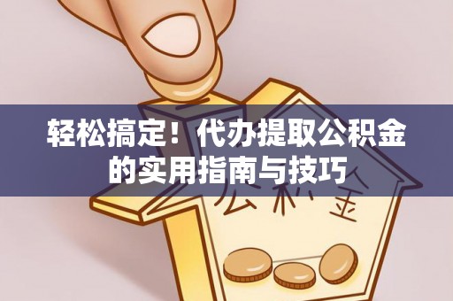 沛县轻松搞定！代办提取公积金的实用指南与技巧