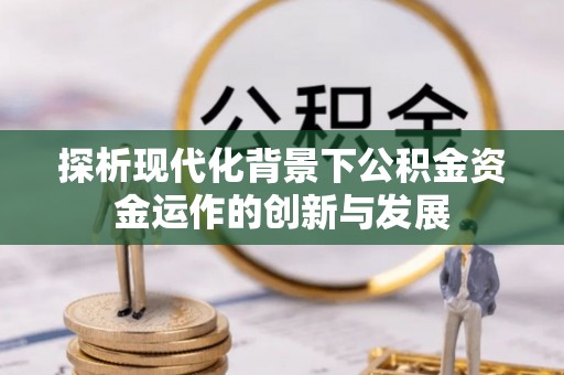 沛县探析现代化背景下公积金资金运作的创新与发展