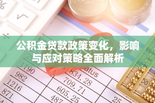 沛县公积金贷款政策变化，影响与应对策略全面解析