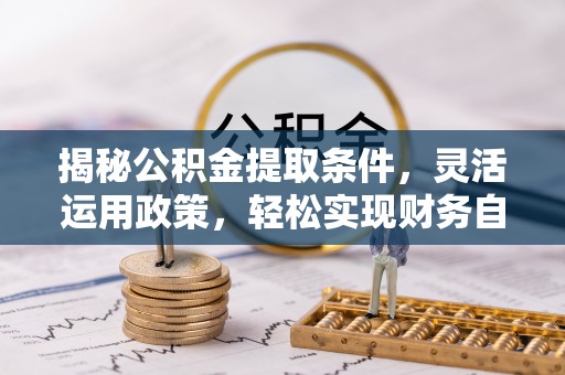 沛县揭秘公积金提取条件，灵活运用政策，轻松实现财务自由