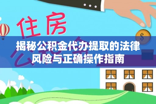 沛县揭秘公积金代办提取的法律风险与正确操作指南