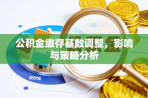 沛县公积金缴存基数调整，影响与策略分析