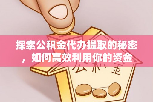 沛县探索公积金代办提取的秘密，如何高效利用你的资金