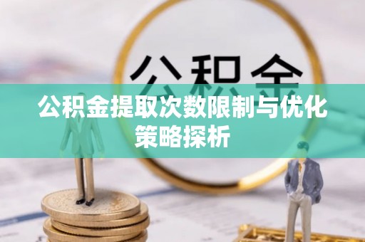 沛县公积金提取次数限制与优化策略探析