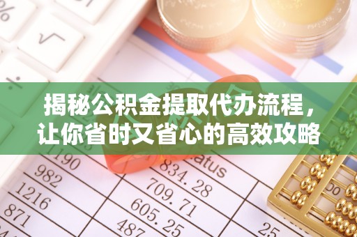 沛县揭秘公积金提取代办流程，让你省时又省心的高效攻略