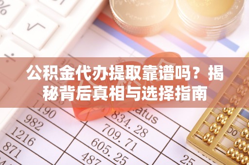 沛县公积金代办提取靠谱吗？揭秘背后真相与选择指南