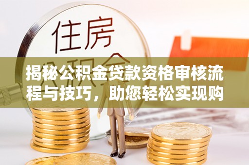 沛县揭秘公积金贷款资格审核流程与技巧，助您轻松实现购房梦想