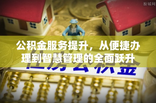 沛县公积金服务提升，从便捷办理到智慧管理的全面跃升