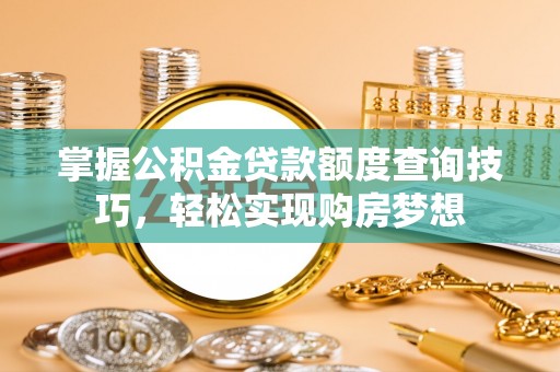 沛县掌握公积金贷款额度查询技巧，轻松实现购房梦想