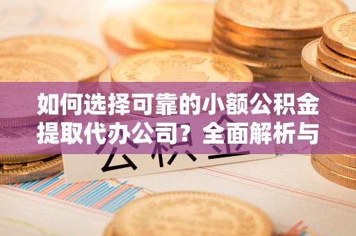沛县如何选择可靠的小额公积金提取代办公司？全面解析与实用指南