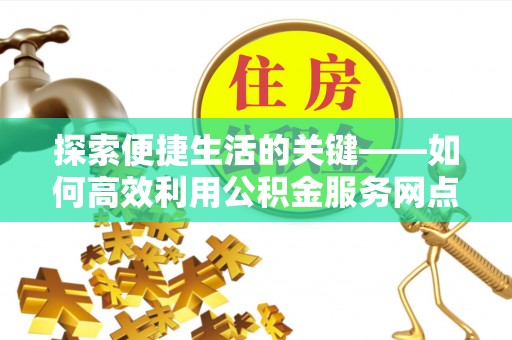 沛县探索便捷生活的关键——如何高效利用公积金服务网点查询功能