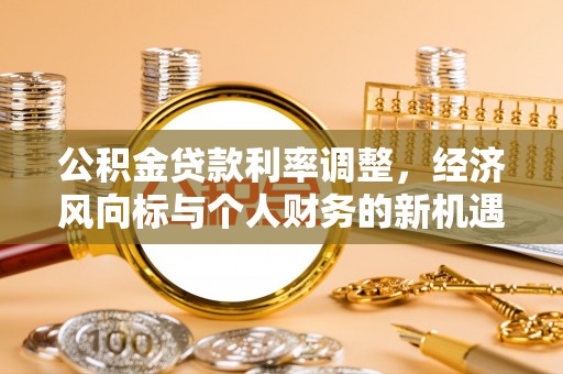 沛县公积金贷款利率调整，经济风向标与个人财务的新机遇