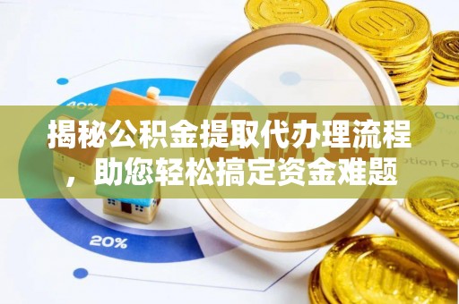 沛县揭秘公积金提取代办理流程，助您轻松搞定资金难题