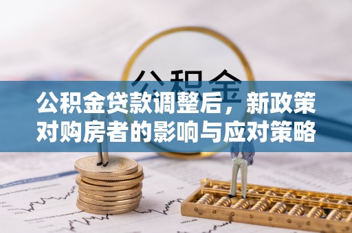 沛县公积金贷款调整后，新政策对购房者的影响与应对策略