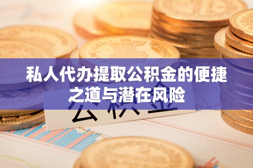沛县私人代办提取公积金的便捷之道与潜在风险