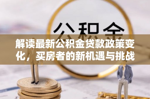沛县解读最新公积金贷款政策变化，买房者的新机遇与挑战
