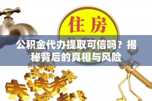沛县公积金代办提取可信吗？揭秘背后的真相与风险