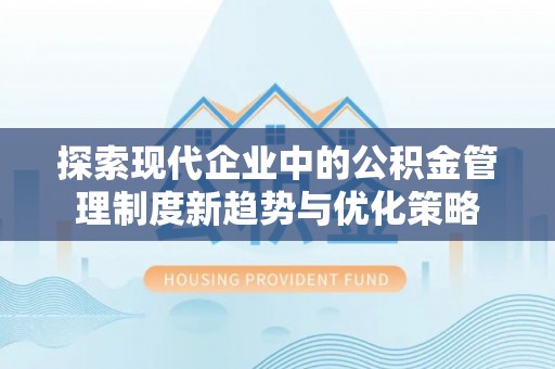 沛县探索现代企业中的公积金管理制度新趋势与优化策略