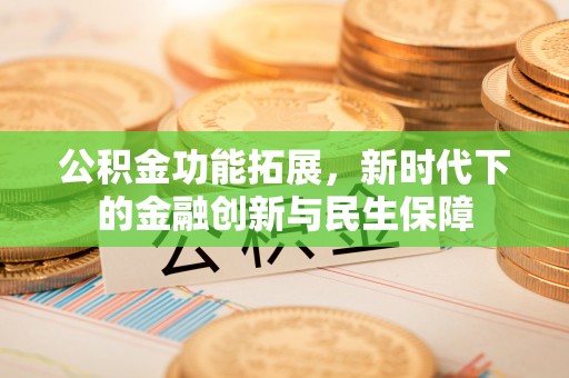 沛县公积金功能拓展，新时代下的金融创新与民生保障