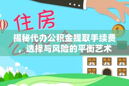 沛县揭秘代办公积金提取手续费，选择与风险的平衡艺术