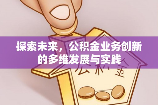 沛县探索未来，公积金业务创新的多维发展与实践