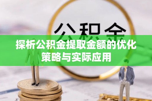 沛县探析公积金提取金额的优化策略与实际应用