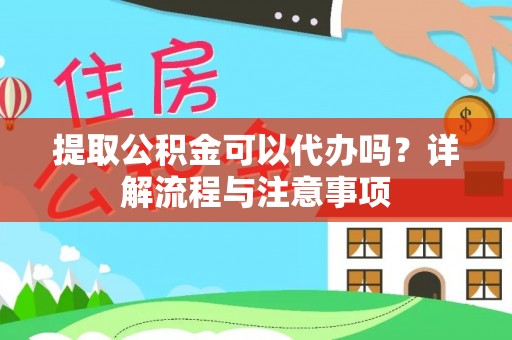 沛县提取公积金可以代办吗？详解流程与注意事项