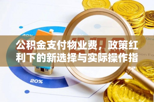 沛县公积金支付物业费，政策红利下的新选择与实际操作指南