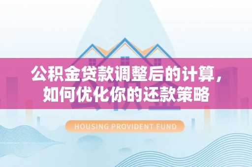 沛县公积金贷款调整后的计算，如何优化你的还款策略