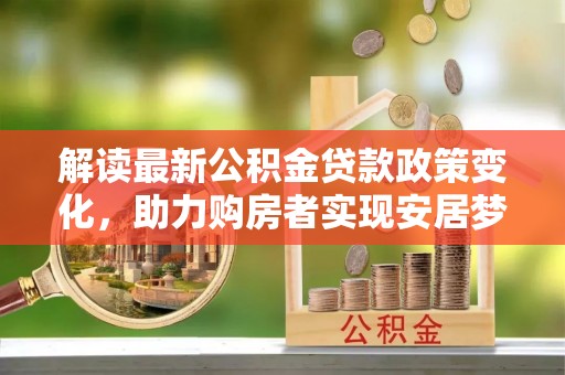 沛县解读最新公积金贷款政策变化，助力购房者实现安居梦想