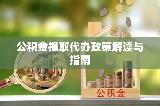 沛县公积金提取代办政策解读与指南